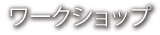 ワークショップ